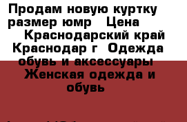Продам новую куртку 34 размер юмр › Цена ­ 1 000 - Краснодарский край, Краснодар г. Одежда, обувь и аксессуары » Женская одежда и обувь   